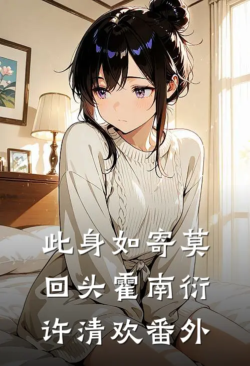 此身如寄莫回头霍南衍许清欢番外