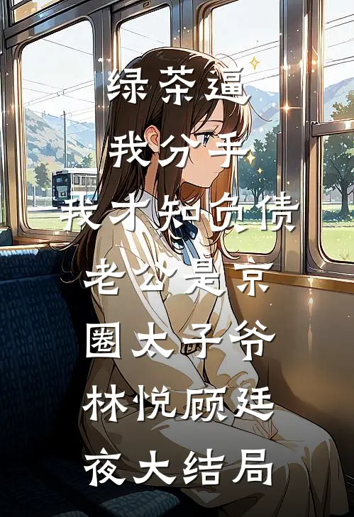 绿茶逼我分手，我才知负债老公是京圈太子爷林悦顾廷夜大结局