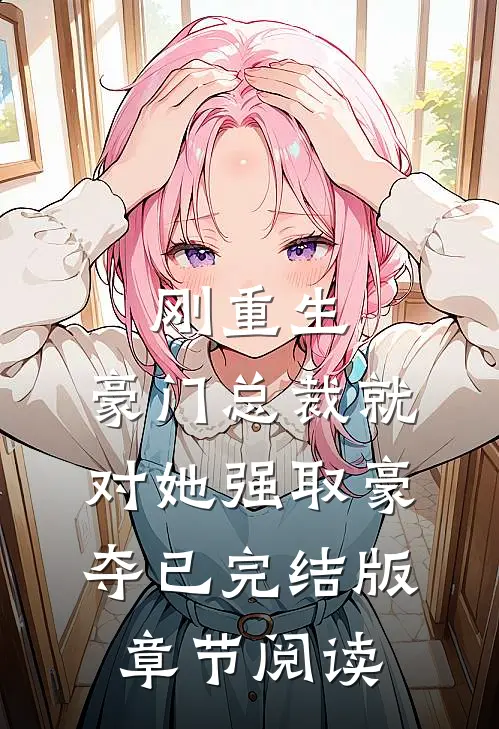 刚重生，豪门总裁就对她强取豪夺已完结版章节阅读