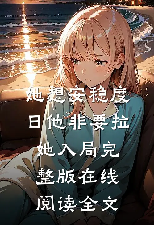她想安稳度日他非要拉她入局完整版在线阅读全文