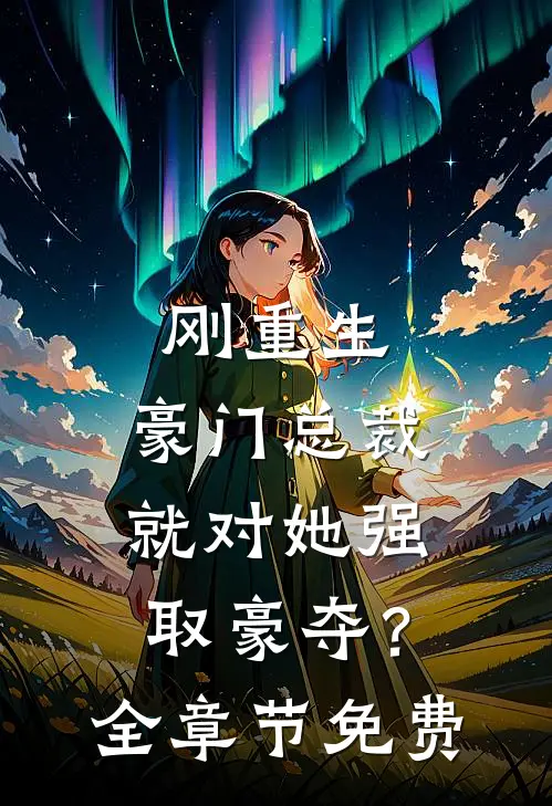 刚重生，豪门总裁就对她强取豪夺？全章节免费