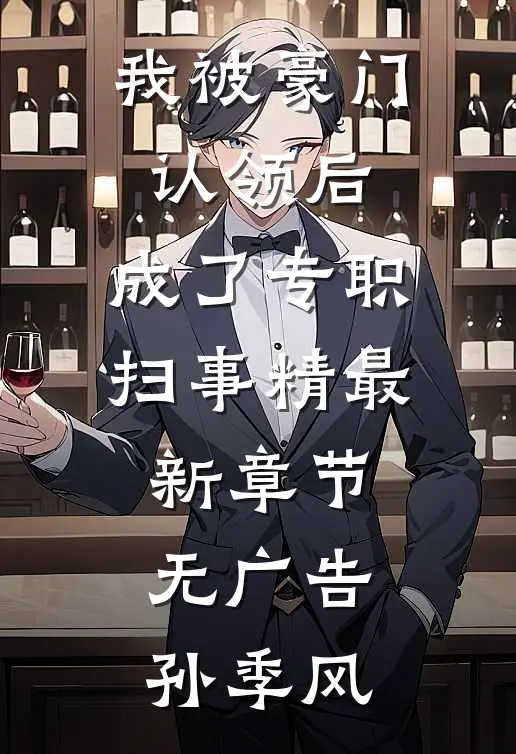 我被豪门认领后，成了专职扫事精最新章节无广告孙季风