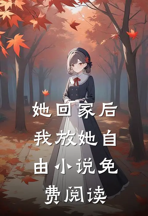 她回家后，我放她自由小说免费阅读