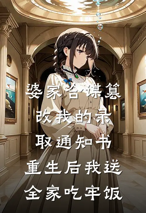 婆家合谋篡改我的录取通知书，重生后我送全家吃牢饭