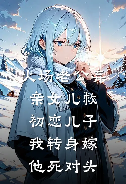 火场老公弃亲女儿救初恋儿子，我转身嫁他死对头