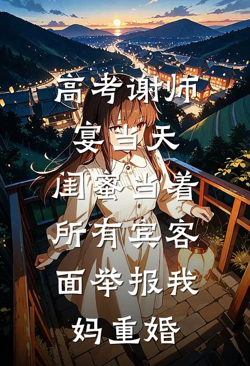 高考谢师宴当天，闺蜜当着所有宾客面举报我妈重婚