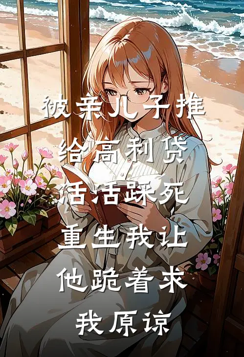 被亲儿子推给高利贷活活踩死，重生我让他跪着求我原谅