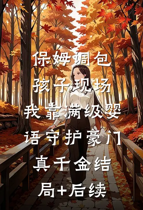 保姆调包孩子现场，我靠满级婴语守护豪门真千金结局+后续
