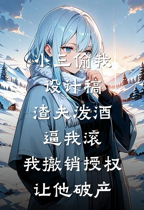 小三偷我设计稿，渣夫泼酒逼我滚，我撤销授权让他破产