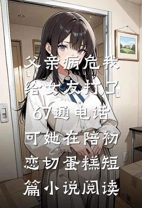 父亲病危我给女友打了67通电话，可她在陪初恋切蛋糕短篇小说阅读