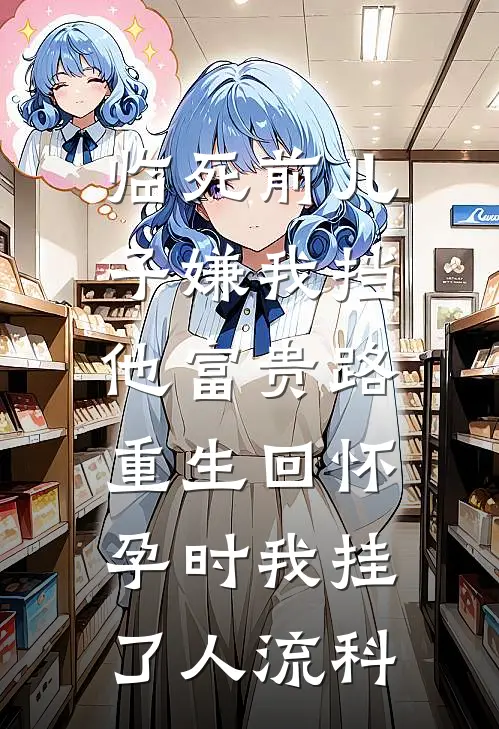 临死前儿子嫌我挡他富贵路，重生回怀孕时我挂了人流科