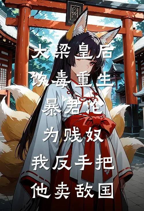 大梁皇后饮毒重生，暴君沦为贱奴，我反手把他卖敌国
