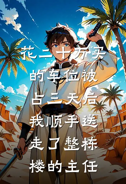 花二十万买的车位被占三天后，我顺手送走了整栋楼的主任