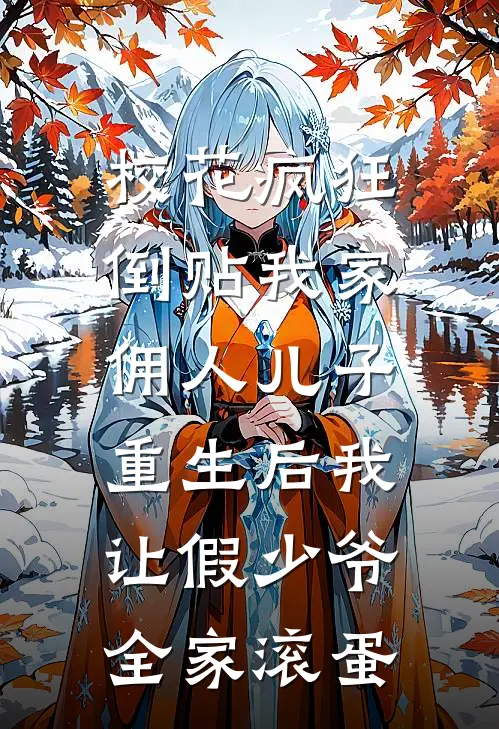 校花疯狂倒贴我家佣人儿子，重生后我让假少爷全家滚蛋