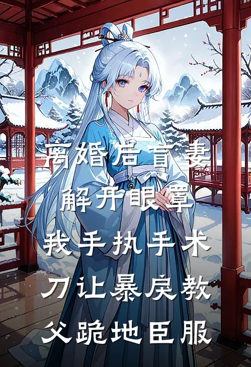 离婚后盲妻解开眼罩，我手执手术刀让暴戾教父跪地臣服