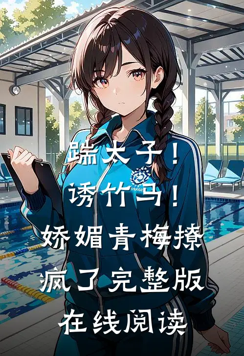 踹太子！诱竹马！娇媚青梅撩疯了完整版在线阅读