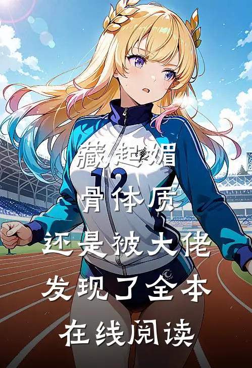 藏起媚骨体质，还是被大佬发现了全本在线阅读
