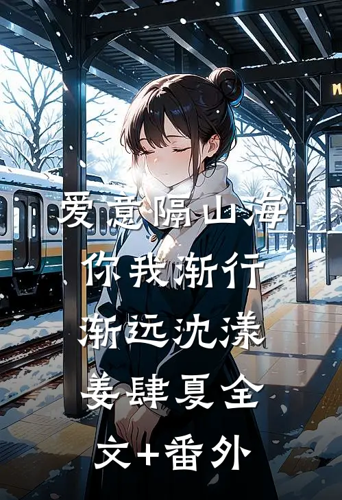 爱意隔山海，你我渐行渐远沈漾姜肆夏全文+番外