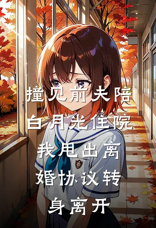 撞见前夫陪白月光住院，我甩出离婚协议转身离开
