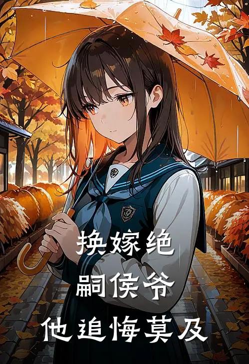 换嫁绝嗣侯爷，他追悔莫及
