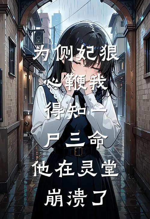 为侧妃狠心鞭我，得知一尸三命，他在灵堂崩溃了