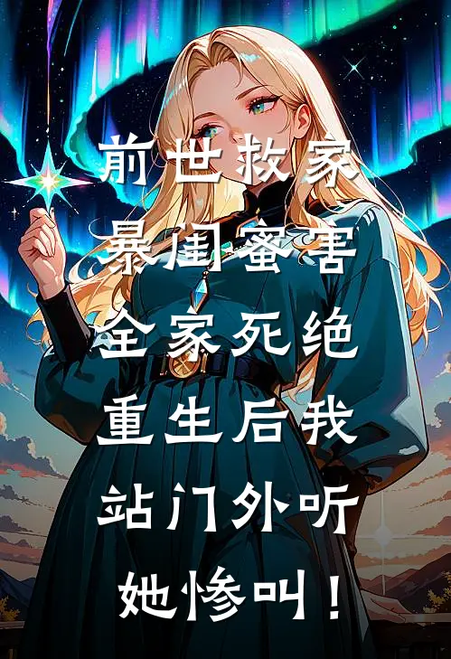 前世救家暴闺蜜害全家死绝，重生后我站门外听她惨叫！