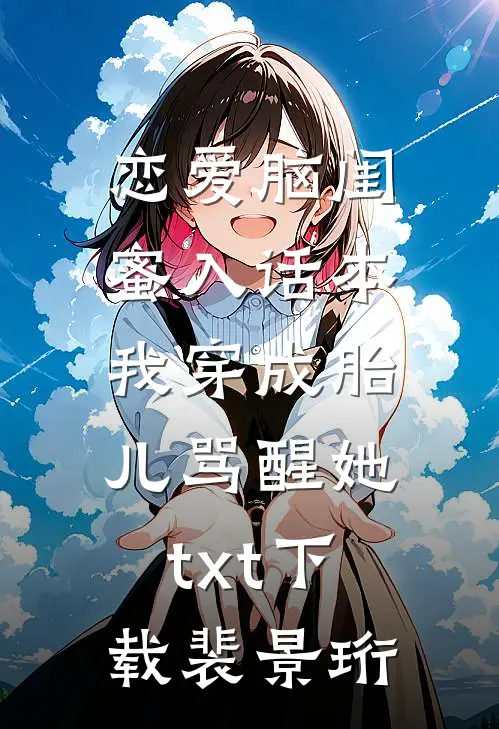 恋爱脑闺蜜入话本，我穿成胎儿骂醒她txt下载裴景珩