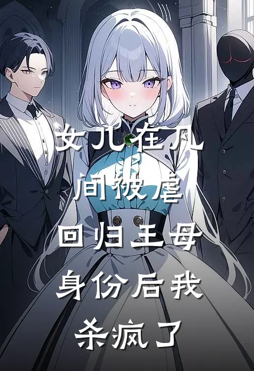 女儿在凡间被虐，回归王母身份后我杀疯了