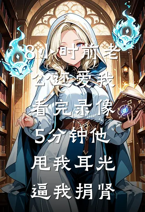 8小时前老公还爱我，看完录像5分钟他甩我耳光逼我捐肾