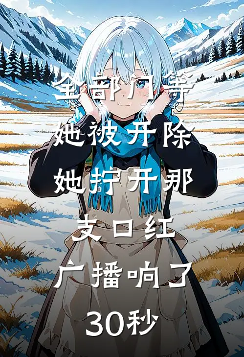全部门等她被开除，她拧开那支口红，广播响了30秒