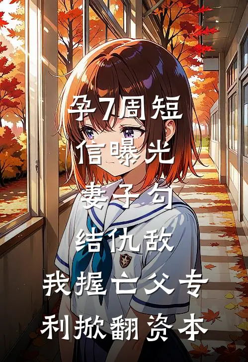 孕7周短信曝光，妻子勾结仇敌，我握亡父专利掀翻资本