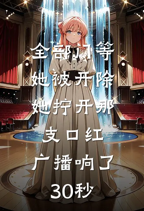 全部门等她被开除，她拧开那支口红，广播响了30秒
