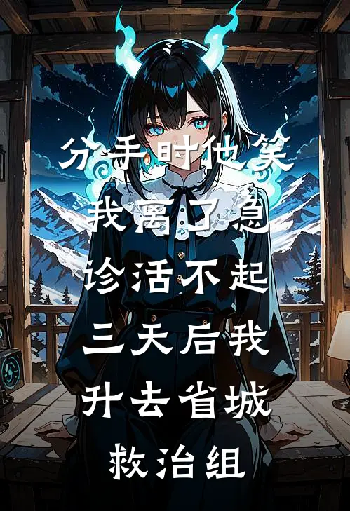 分手时他笑我离了急诊活不起，三天后我升去省城救治组