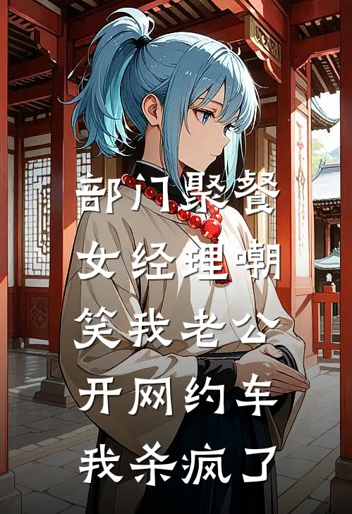 部门聚餐女经理嘲笑我老公开网约车，我杀疯了