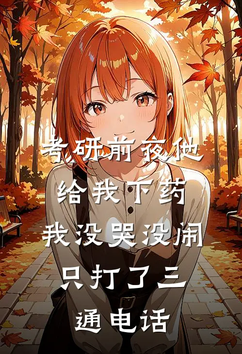 考研前夜他给我下药，我没哭没闹，只打了三通电话