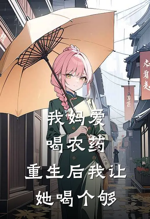 我妈爱喝农药，重生后我让她喝个够