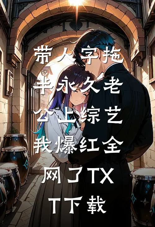 带人字拖半永久老公上综艺，我爆红全网了TXT下载