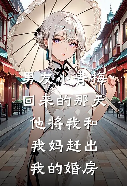 男友小青梅回来的那天，他将我和我妈赶出我的婚房