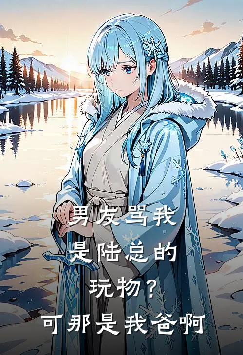 男友骂我是陆总的玩物？可那是我爸啊