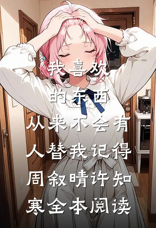 我喜欢的东西，从来不会有人替我记得周叙晴许知寒全本阅读