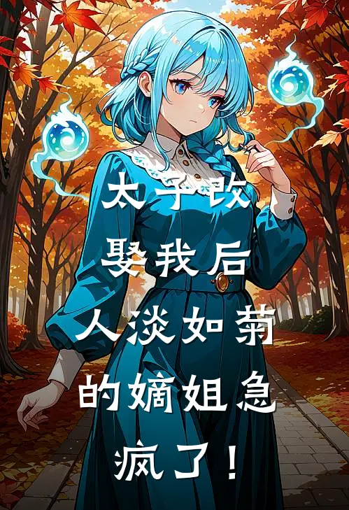 太子改娶我后，人淡如菊的嫡姐急疯了！