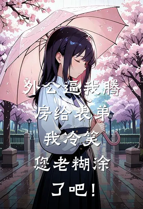 外公逼我腾房给表弟，我冷笑：您老糊涂了吧！