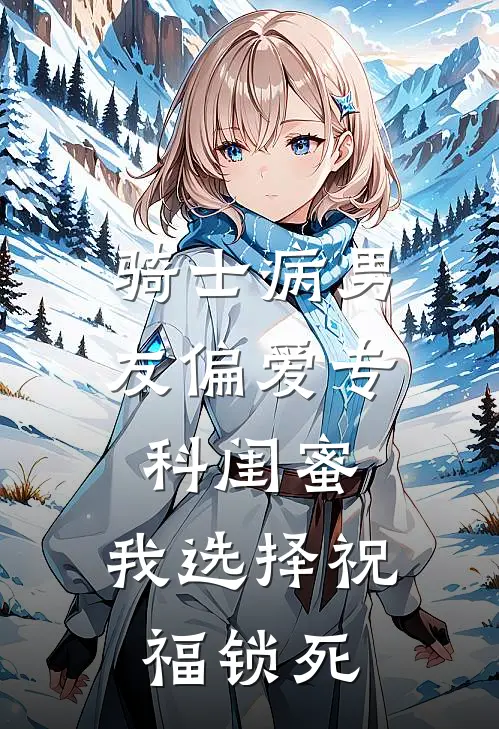 骑士病男友偏爱专科闺蜜，我选择祝福锁死