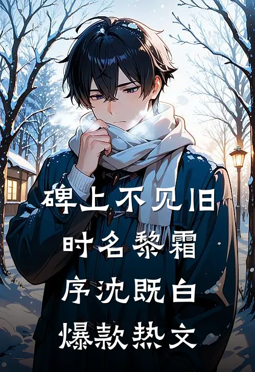碑上不见旧时名黎霜序沈既白爆款热文