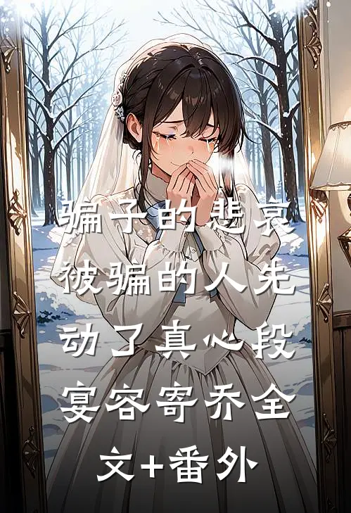 骗子的悲哀：被骗的人先动了真心段宴容寄乔全文+番外