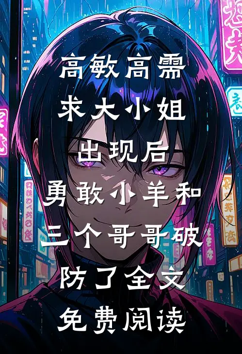 高敏高需求大小姐出现后，勇敢小羊和三个哥哥破防了全文免费阅读