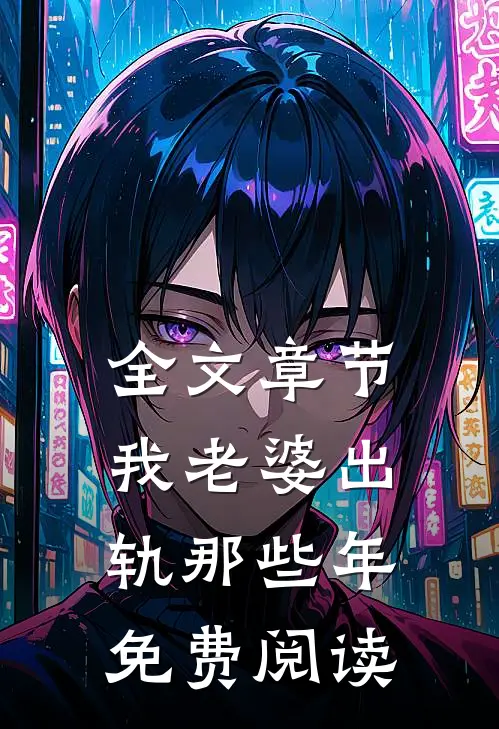全文章节我老婆出轨那些年免费阅读