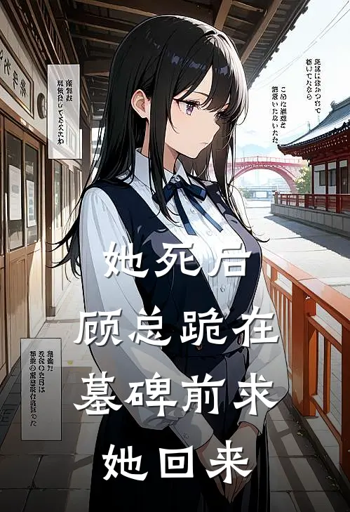 她死后，顾总跪在墓碑前求她回来