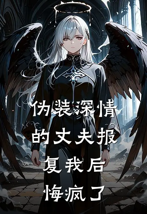 伪装深情的丈夫报复我后，悔疯了