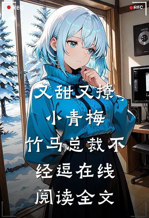 又甜又撩小青梅,竹马总裁不经逗在线阅读全文